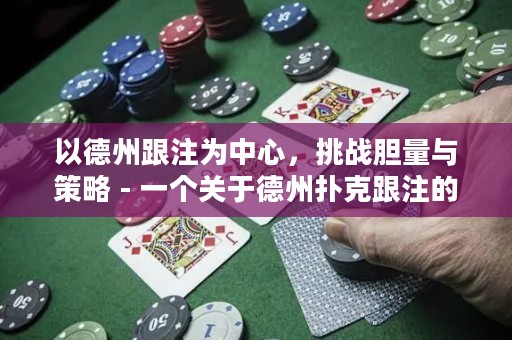 以德州跟注为中心，挑战胆量与策略 - 一个关于德州扑克跟注的挑战与策略的故事