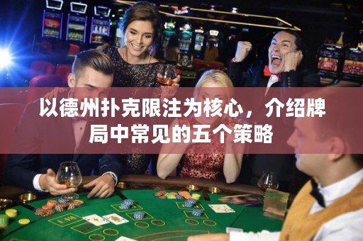 以德州扑克限注为核心，介绍牌局中常见的五个策略