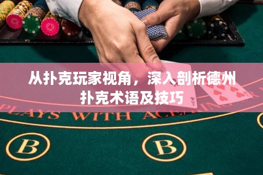 从扑克玩家视角，深入剖析德州扑克术语及技巧