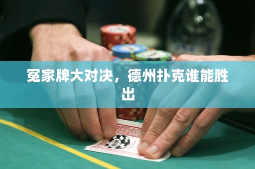 冤家牌大对决，德州扑克谁能胜出
