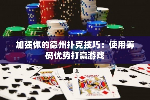 加强你的德州扑克技巧：使用筹码优势打赢游戏