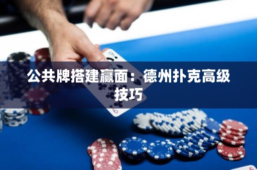 公共牌搭建赢面：德州扑克高级技巧