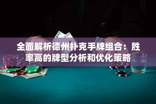 全面解析德州扑克手牌组合：胜率高的牌型分析和优化策略