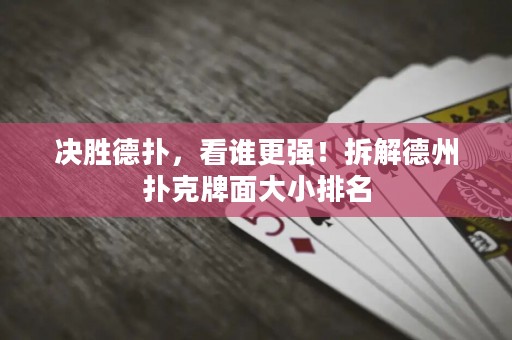 决胜德扑，看谁更强！拆解德州扑克牌面大小排名