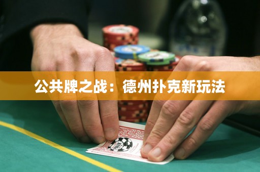 公共牌之战：德州扑克新玩法