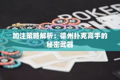 加注策略解析：德州扑克高手的秘密武器