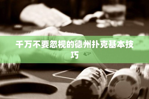 千万不要忽视的德州扑克基本技巧