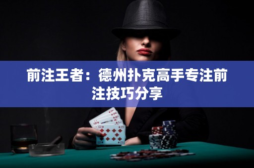 前注王者：德州扑克高手专注前注技巧分享