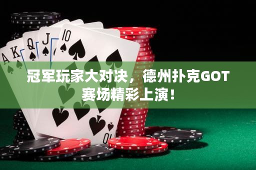 冠军玩家大对决，德州扑克GOT赛场精彩上演！