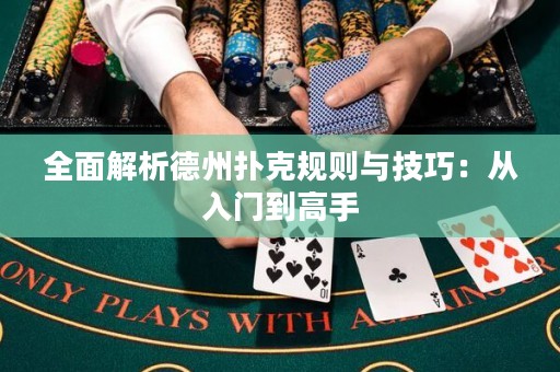 全面解析德州扑克规则与技巧：从入门到高手