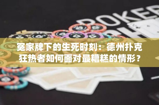 冤家牌下的生死时刻：德州扑克狂热者如何面对最糟糕的情形？