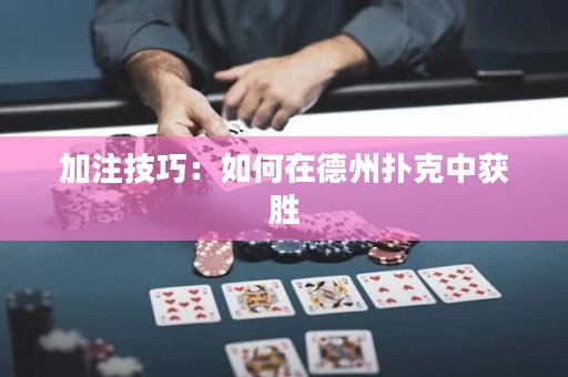 加注技巧：如何在德州扑克中获胜