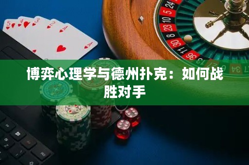 博弈心理学与德州扑克：如何战胜对手