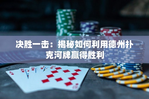 决胜一击：揭秘如何利用德州扑克河牌赢得胜利