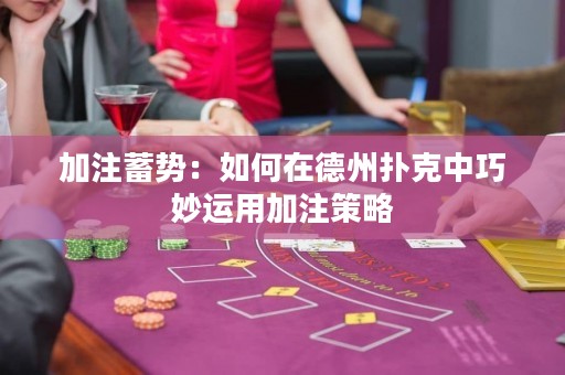 加注蓄势：如何在德州扑克中巧妙运用加注策略