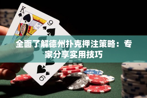全面了解德州扑克押注策略：专家分享实用技巧