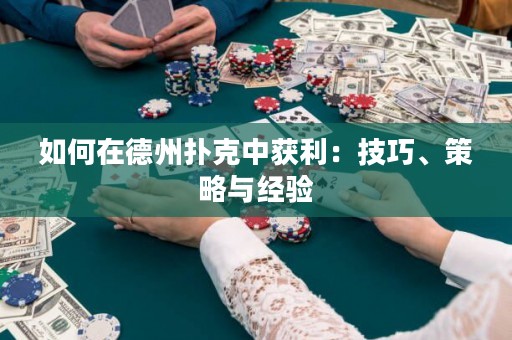 如何在德州扑克中获利：技巧、策略与经验