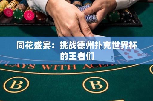 同花盛宴：挑战德州扑克世界杯的王者们