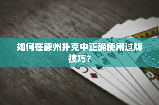 如何在德州扑克中正确使用过牌技巧？