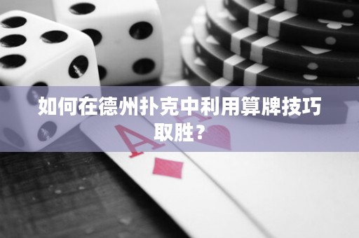 如何在德州扑克中利用算牌技巧取胜？