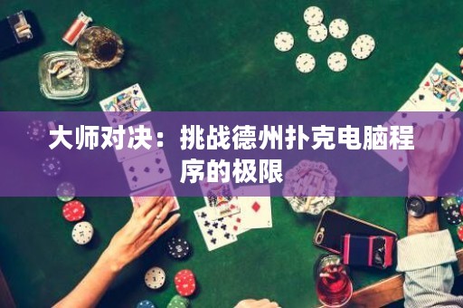 大师对决：挑战德州扑克电脑程序的极限