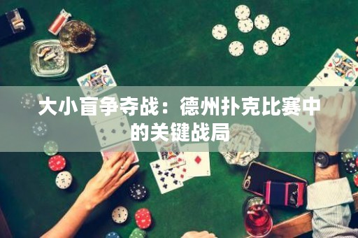 大小盲争夺战：德州扑克比赛中的关键战局