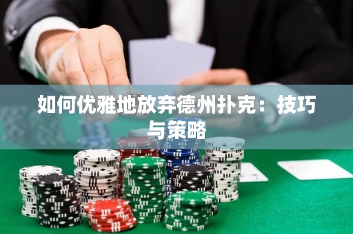 如何优雅地放弃德州扑克：技巧与策略