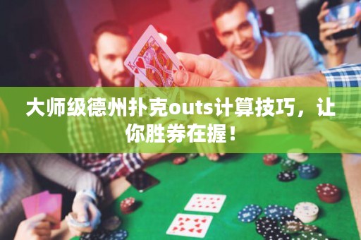 大师级德州扑克outs计算技巧，让你胜券在握！