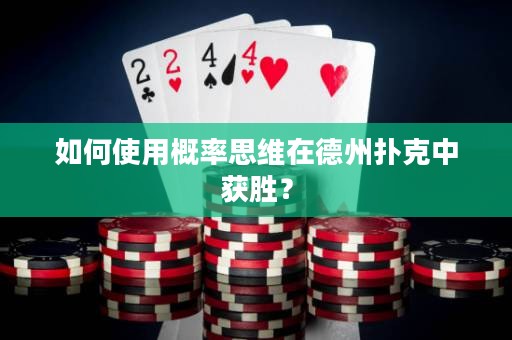 如何使用概率思维在德州扑克中获胜？