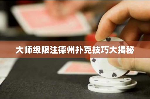 大师级限注德州扑克技巧大揭秘