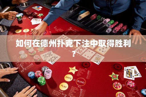 如何在德州扑克下注中取得胜利？