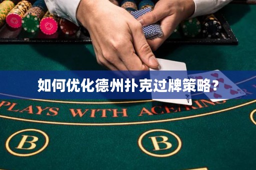 如何优化德州扑克过牌策略？