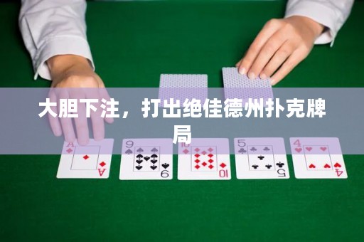 大胆下注，打出绝佳德州扑克牌局