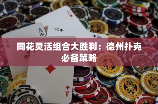 同花灵活组合大胜利：德州扑克必备策略