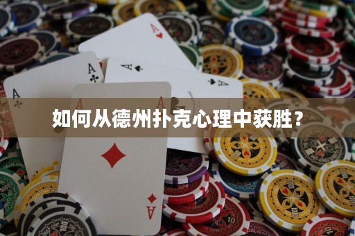 如何从德州扑克心理中获胜？