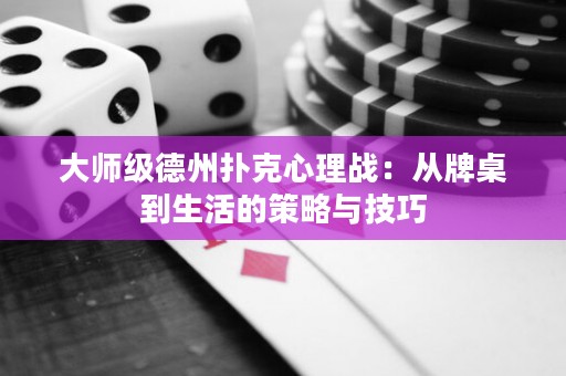 大师级德州扑克心理战：从牌桌到生活的策略与技巧