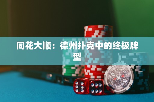 同花大顺：德州扑克中的终极牌型