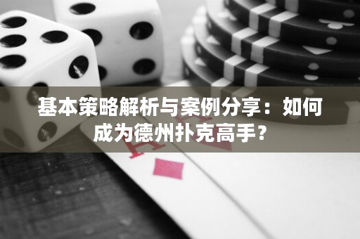 基本策略解析与案例分享：如何成为德州扑克高手？