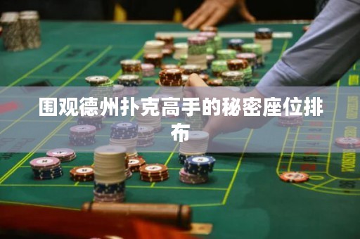 围观德州扑克高手的秘密座位排布
