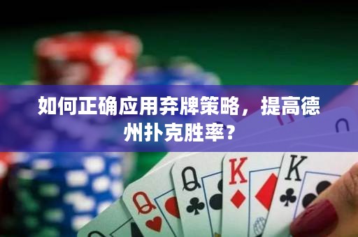 如何正确应用弃牌策略，提高德州扑克胜率？
