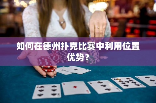 如何在德州扑克比赛中利用位置优势？