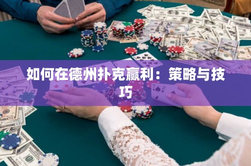 如何在德州扑克赢利：策略与技巧