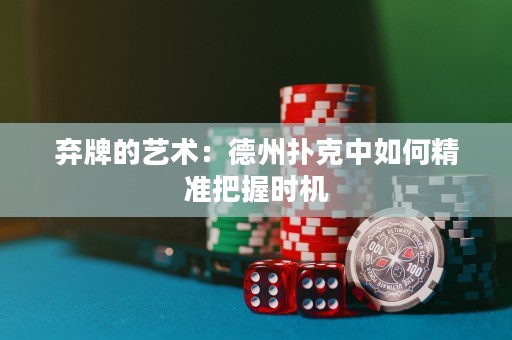 弃牌的艺术：德州扑克中如何精准把握时机