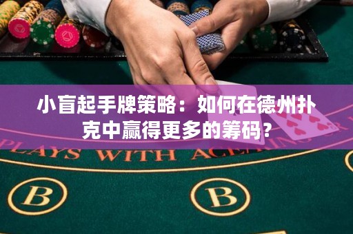 小盲起手牌策略：如何在德州扑克中赢得更多的筹码？
