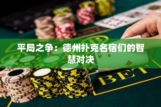 平局之争：德州扑克名宿们的智慧对决