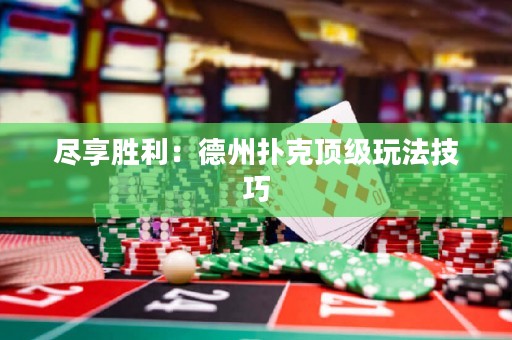 尽享胜利：德州扑克顶级玩法技巧