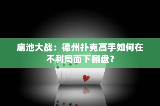 底池大战：德州扑克高手如何在不利局面下翻盘？