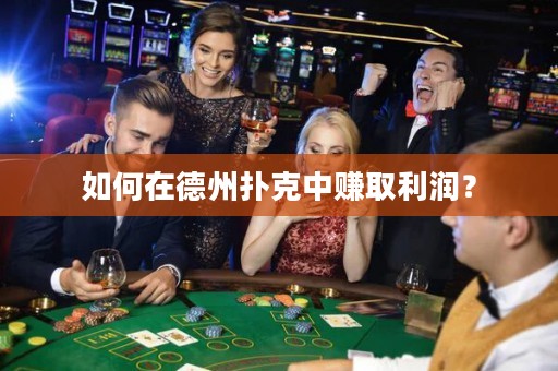 如何在德州扑克中赚取利润？