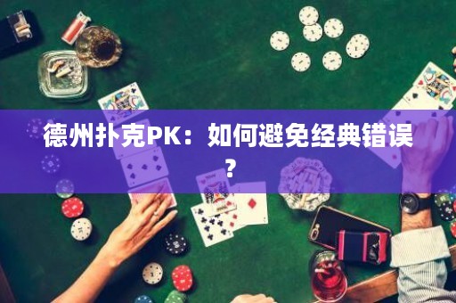 德州扑克PK：如何避免经典错误？