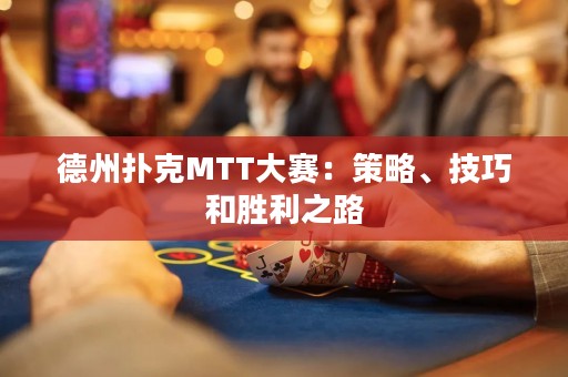 德州扑克MTT大赛：策略、技巧和胜利之路